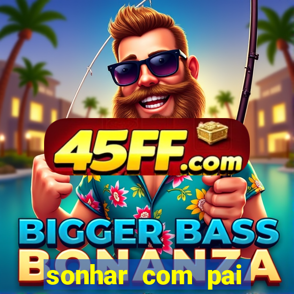 sonhar com pai falecido jogo do bicho